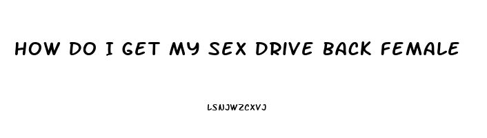 How Do I Get My Sex Drive Back Female