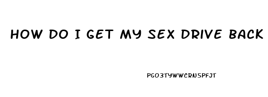 How Do I Get My Sex Drive Back Female