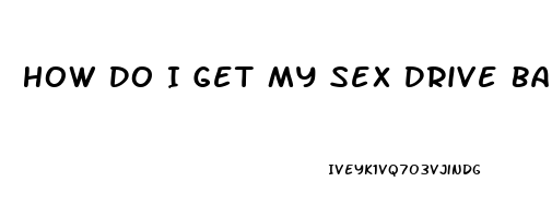 How Do I Get My Sex Drive Back