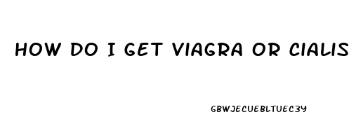 How Do I Get Viagra Or Cialis