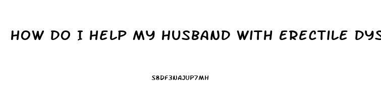 How Do I Help My Husband With Erectile Dysfunction