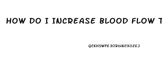 How Do I Increase Blood Flow To My Penis