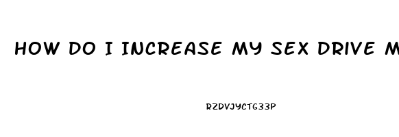 How Do I Increase My Sex Drive Male