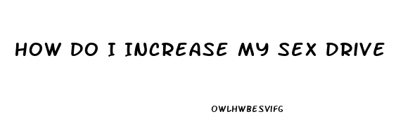 How Do I Increase My Sex Drive