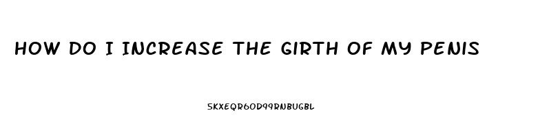 How Do I Increase The Girth Of My Penis