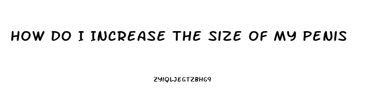 How Do I Increase The Size Of My Penis