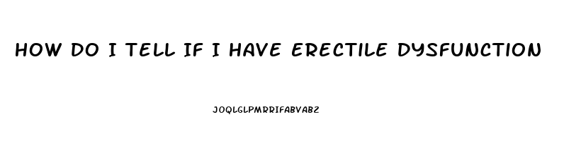 How Do I Tell If I Have Erectile Dysfunction