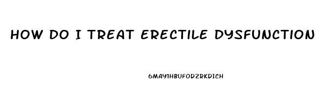 How Do I Treat Erectile Dysfunction