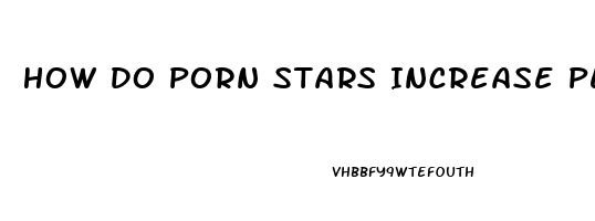 How Do Porn Stars Increase Penis Size