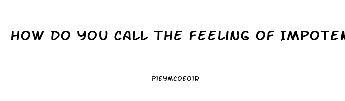 How Do You Call The Feeling Of Impotence