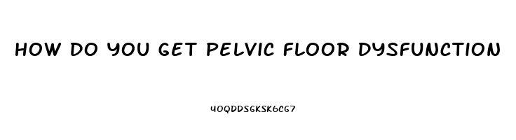 How Do You Get Pelvic Floor Dysfunction