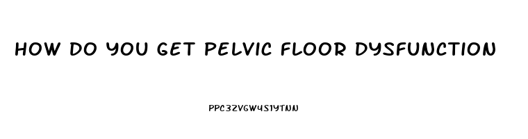 How Do You Get Pelvic Floor Dysfunction