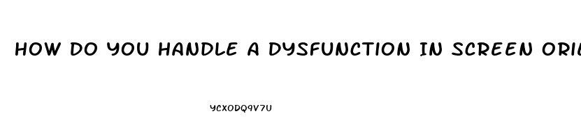 How Do You Handle A Dysfunction In Screen Orientation