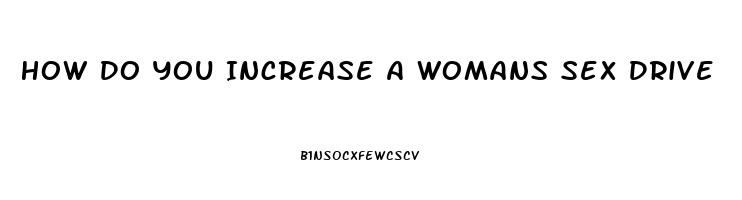 How Do You Increase A Womans Sex Drive