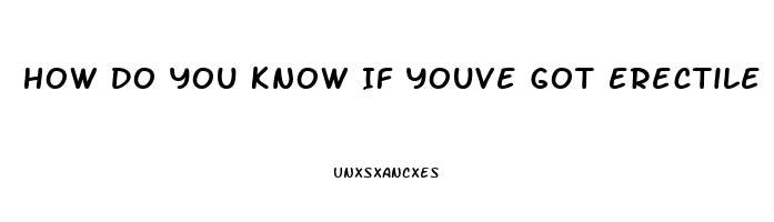 How Do You Know If Youve Got Erectile Dysfunction