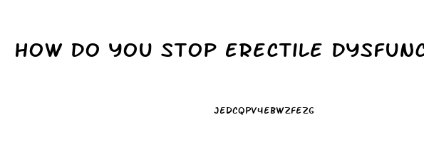 How Do You Stop Erectile Dysfunction