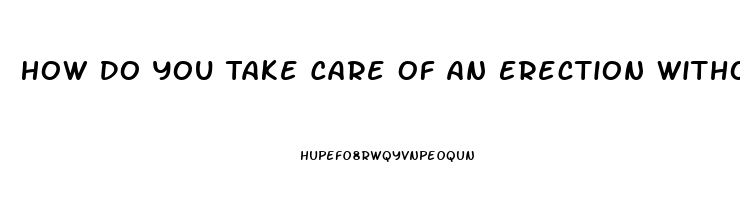How Do You Take Care Of An Erection Without Pills