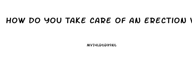 How Do You Take Care Of An Erection Without Pills