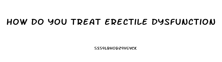 How Do You Treat Erectile Dysfunction