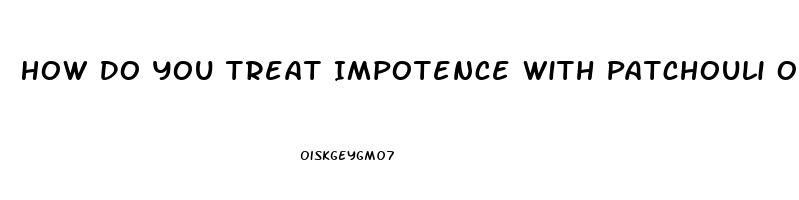 How Do You Treat Impotence With Patchouli Oil