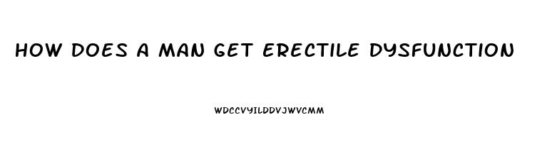 How Does A Man Get Erectile Dysfunction