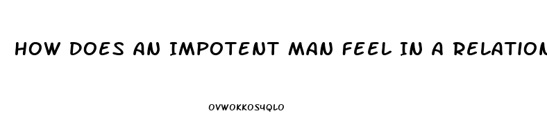 How Does An Impotent Man Feel In A Relationship