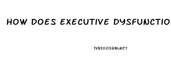 How Does Executive Dysfunction Work