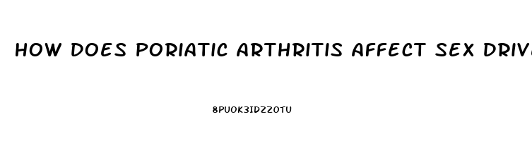 How Does Poriatic Arthritis Affect Sex Drive