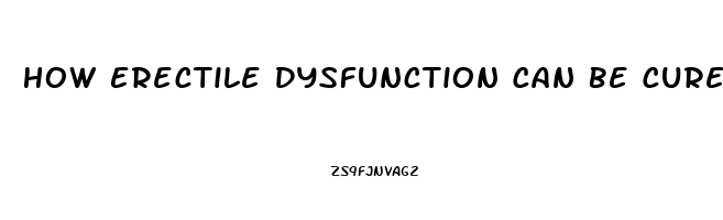 How Erectile Dysfunction Can Be Cured