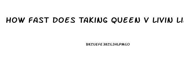 How Fast Does Taking Queen V Livin Libido Work