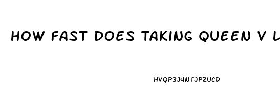 How Fast Does Taking Queen V Livin Libido Work