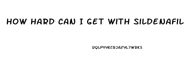 How Hard Can I Get With Sildenafil
