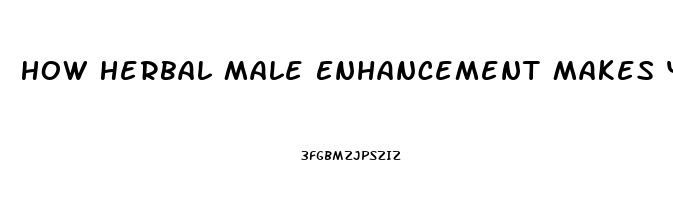 How Herbal Male Enhancement Makes You Dependent