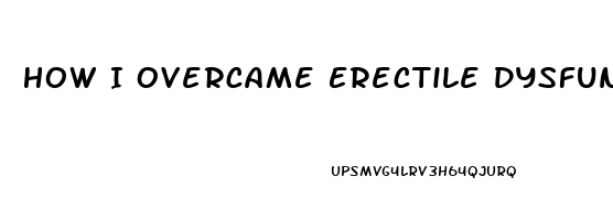 How I Overcame Erectile Dysfunction