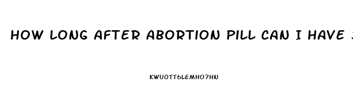 How Long After Abortion Pill Can I Have Sex