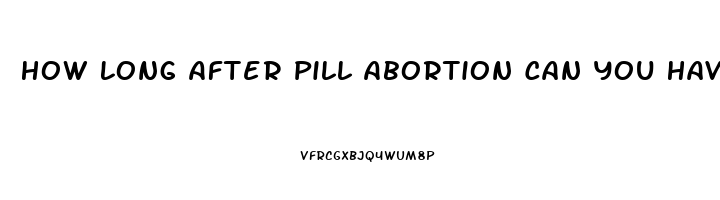 How Long After Pill Abortion Can You Have Sex