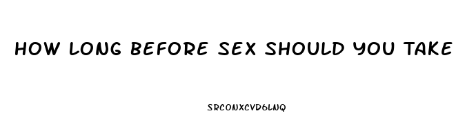 How Long Before Sex Should You Take Viagra