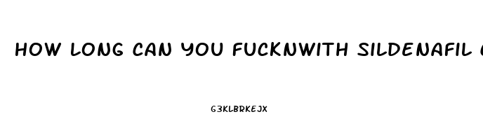 How Long Can You Fucknwith Sildenafil Citrate 100mg