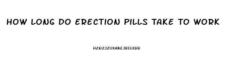 How Long Do Erection Pills Take To Work