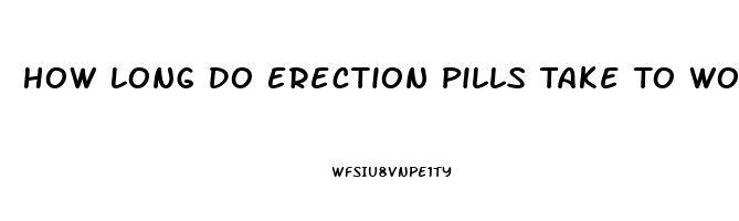 How Long Do Erection Pills Take To Work