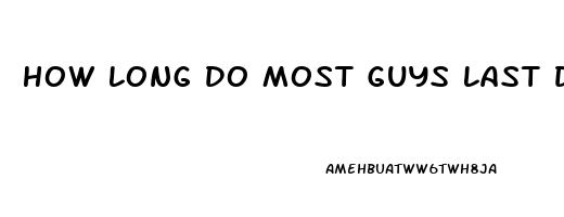 How Long Do Most Guys Last During Sex