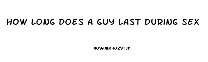 How Long Does A Guy Last During Sex