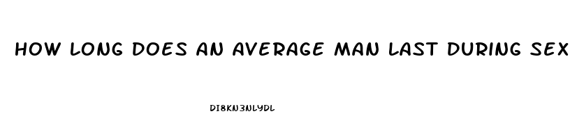 How Long Does An Average Man Last During Sex