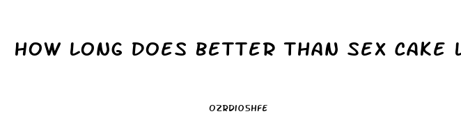 How Long Does Better Than Sex Cake Last