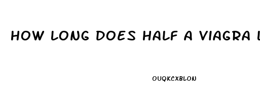 How Long Does Half A Viagra Last