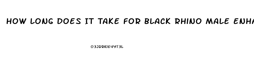 How Long Does It Take For Black Rhino Male Enhancement Pill To Take Effect