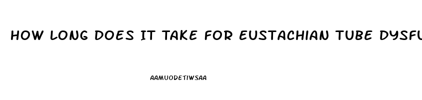 How Long Does It Take For Eustachian Tube Dysfunction To Clear Up