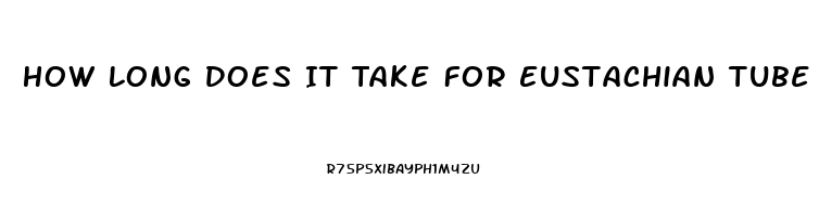 How Long Does It Take For Eustachian Tube Dysfunction To Clear Up