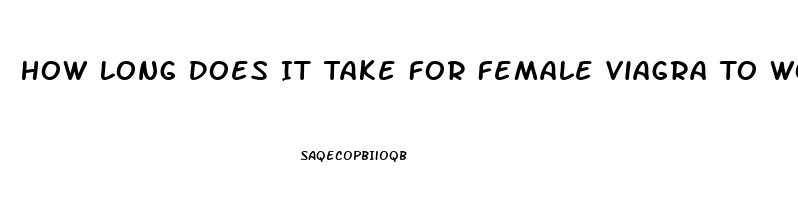 How Long Does It Take For Female Viagra To Work