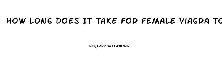 How Long Does It Take For Female Viagra To Work